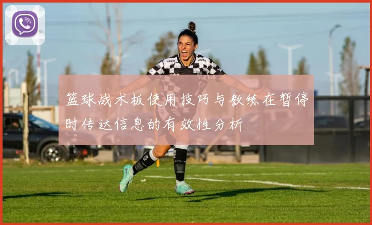 篮球战术板使用技巧与教练在暂停时传达信息的有效性分析