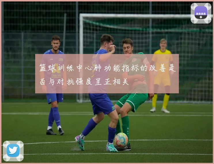 篮球训练中心肺功能指标的改善是否与对抗强度呈正相关