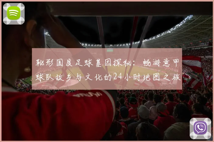 靴形国度足球基因探秘：畅游意甲球队故乡与文化的24小时地图之旅