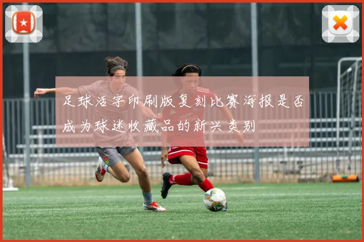 足球活字印刷版复刻比赛海报是否成为球迷收藏品的新兴类别