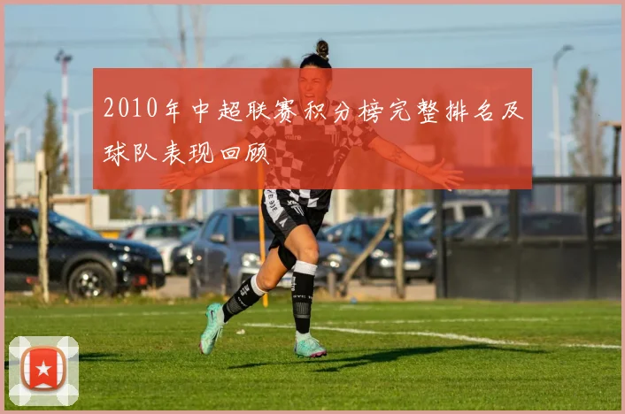 2010年中超联赛积分榜完整排名及球队表现回顾