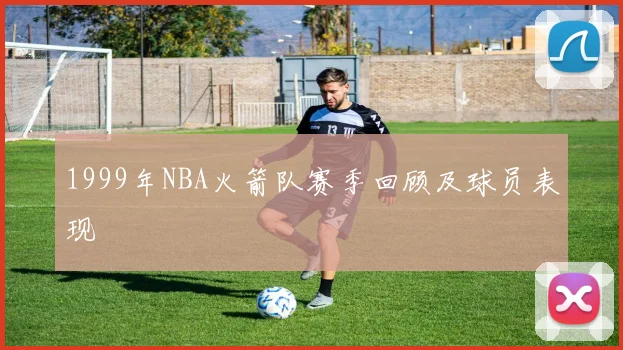 1999年NBA火箭队赛季回顾及球员表现