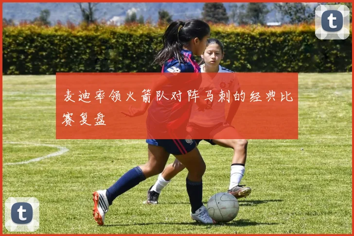 麦迪率领火箭队对阵马刺的经典比赛复盘