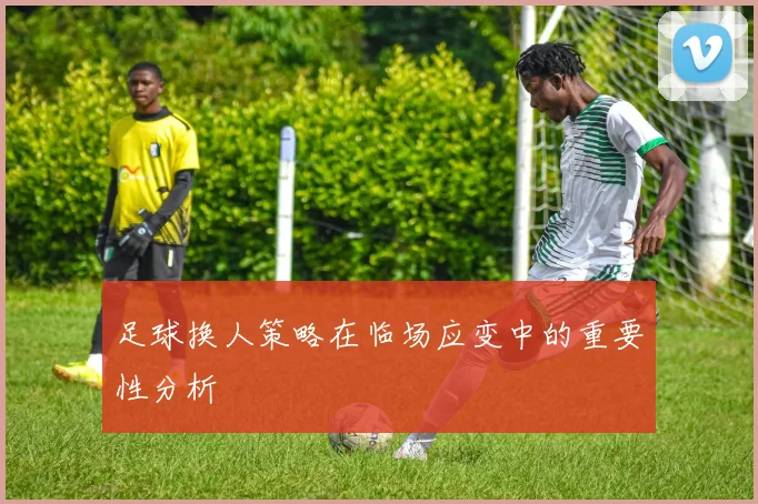 足球换人策略在临场应变中的重要性分析