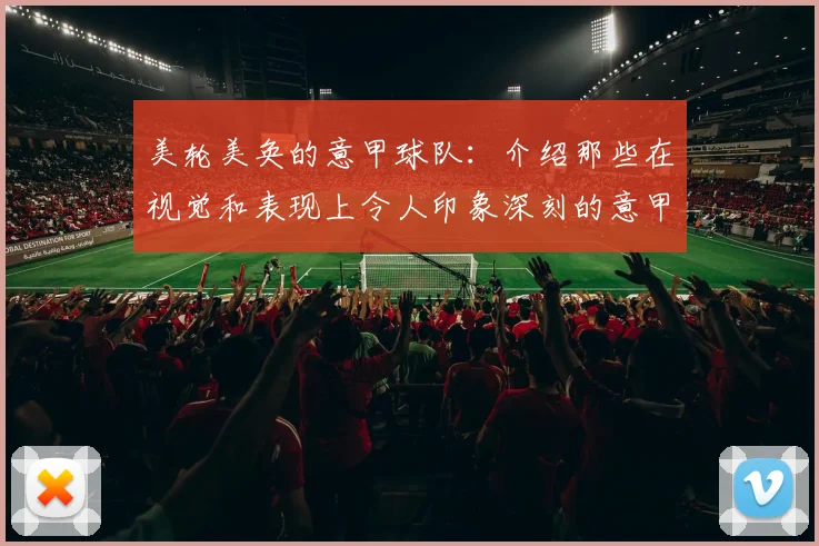 美轮美奂的意甲球队：介绍那些在视觉和表现上令人印象深刻的意甲球队